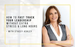 How to Fast Track Your Leadership Without Extra Stress & Long Hours